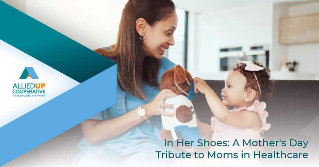 In Her Shoes: A Mother's Day Tribute to Moms in Healthcare -AlliedUP Co-op
